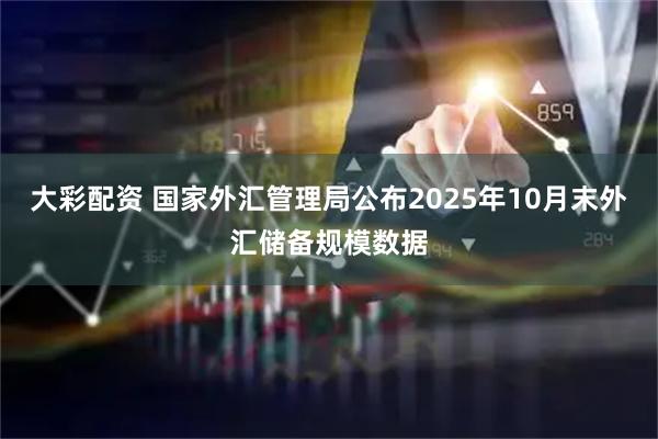 大彩配资 国家外汇管理局公布2025年10月末外汇储备规模数据