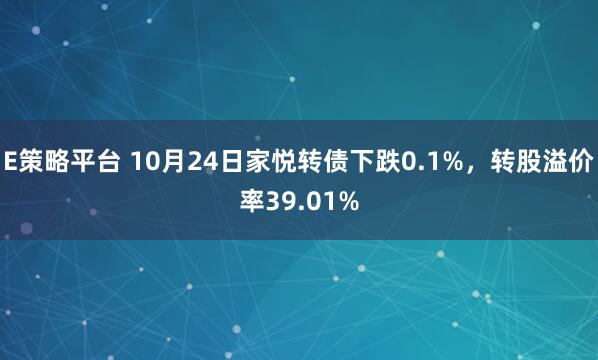 E策略平台 10月24日家悦转债下跌0.1%，转股溢价率39.01%