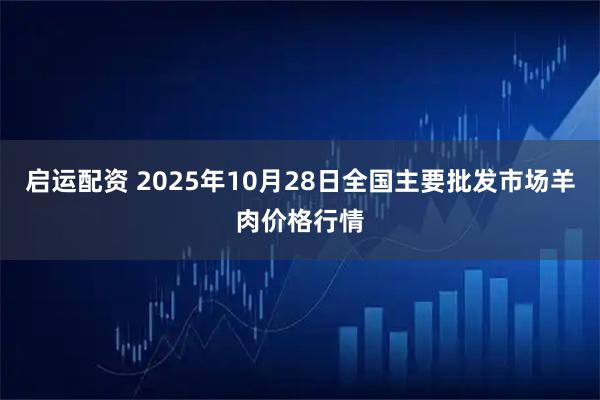 启运配资 2025年10月28日全国主要批发市场羊肉价格行情