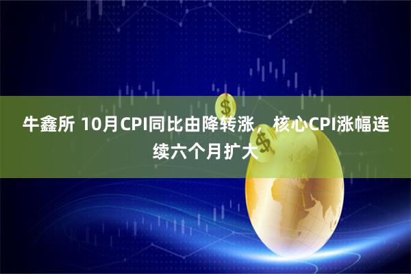 牛鑫所 10月CPI同比由降转涨，核心CPI涨幅连续六个月扩大
