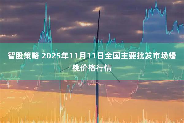智股策略 2025年11月11日全国主要批发市场蟠桃价格行情