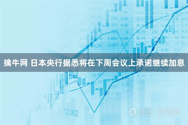 擒牛网 日本央行据悉将在下周会议上承诺继续加息
