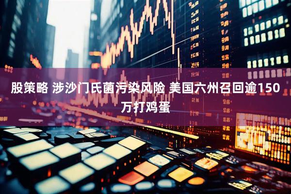 股策略 涉沙门氏菌污染风险 美国六州召回逾150万打鸡蛋